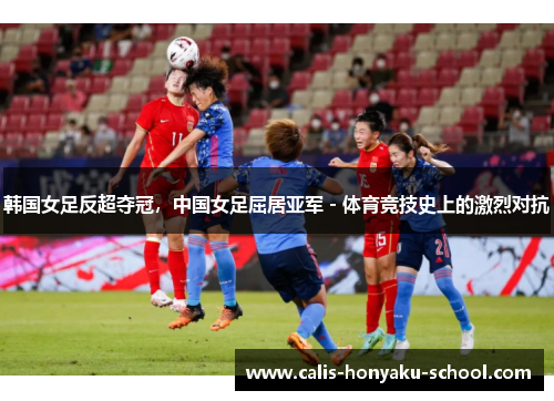 韩国女足反超夺冠，中国女足屈居亚军 - 体育竞技史上的激烈对抗