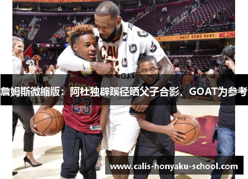 詹姆斯微缩版：阿杜独辟蹊径晒父子合影，GOAT为参考